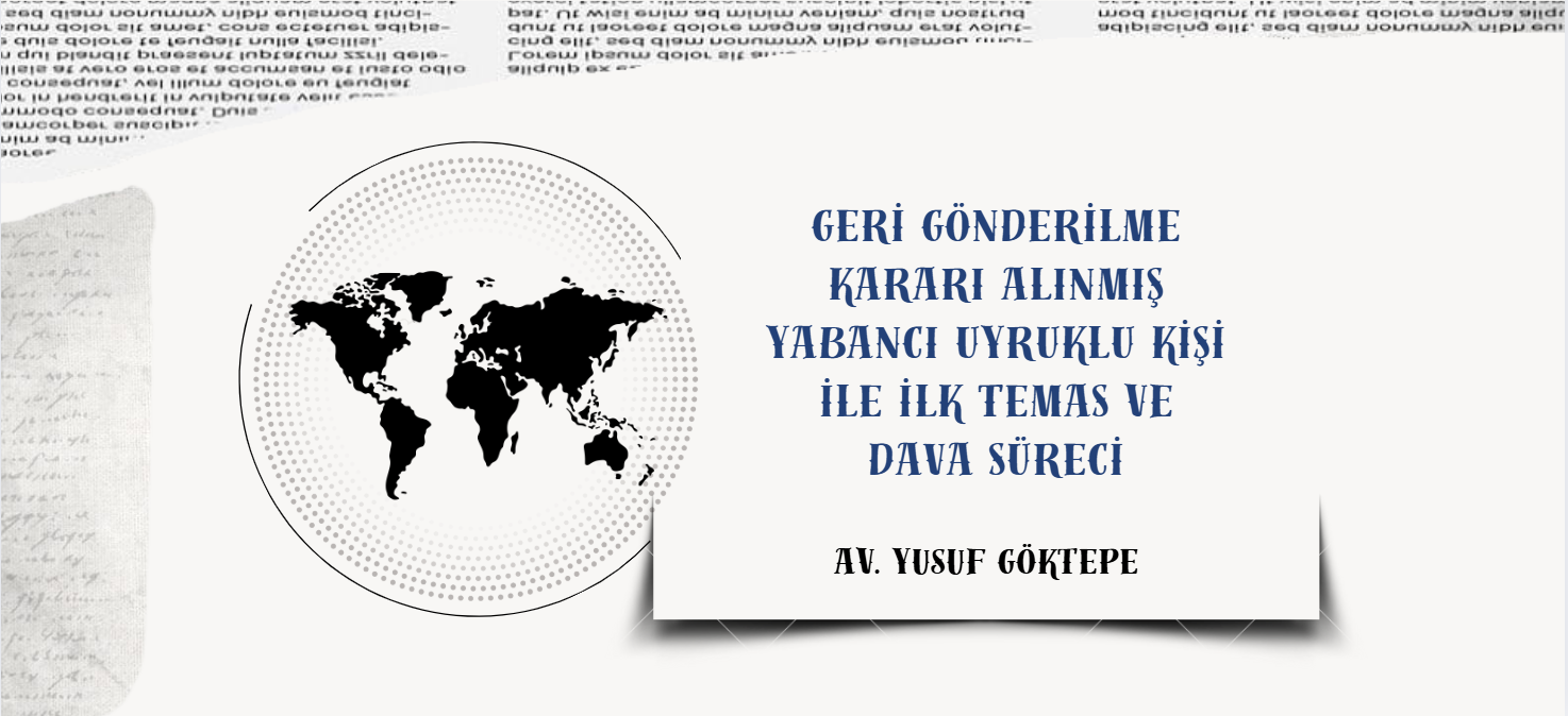 GERİ GÖNDERİLME KARARI ALINMIŞ YABANCI UYRUKLU KİŞİ İLE İLK TEMAS ve DAVA SÜRECİ